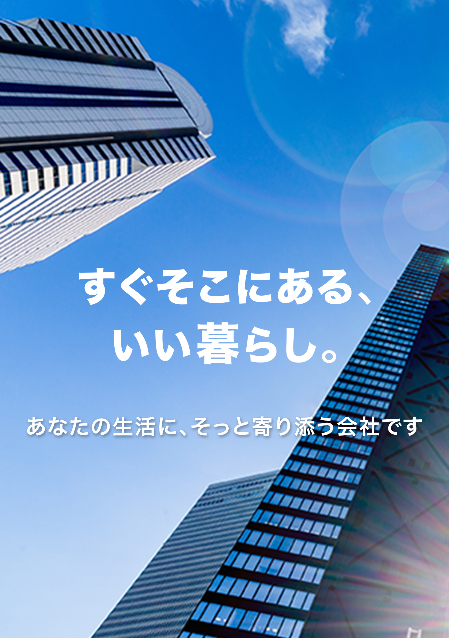 すぐそこにある、いい暮らし。あなたの生活に、そっと寄り添う会社です